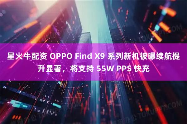 星火牛配资 OPPO Find X9 系列新机被曝续航提升显著，将支持 55W PPS 快充