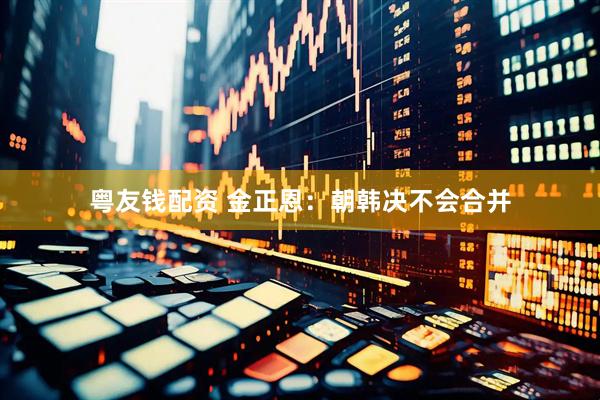 粤友钱配资 金正恩:朝韩决不会合并