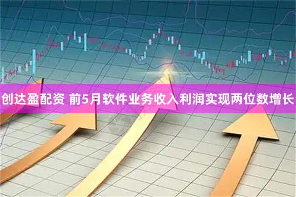 创达盈配资 前5月软件业务收入利润实现两位数增长