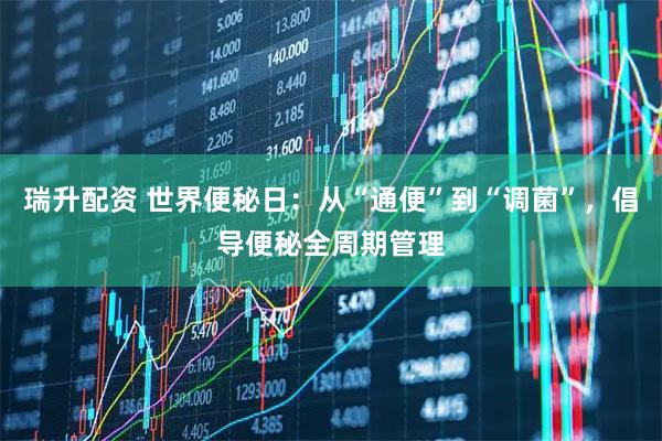 瑞升配资 世界便秘日：从“通便”到“调菌”，倡导便秘全周期管理