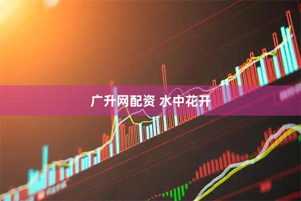 广升网配资 水中花开