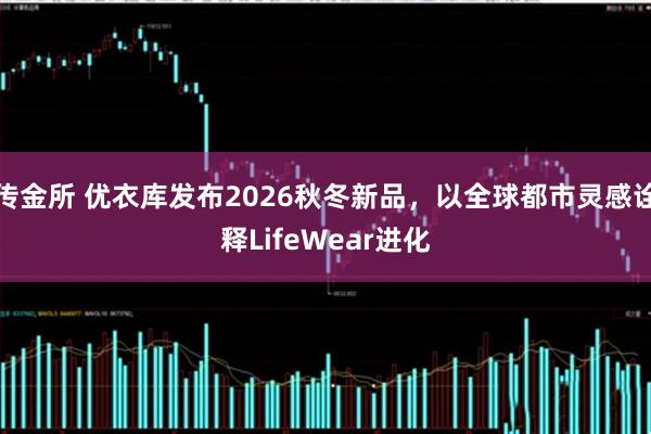 传金所 优衣库发布2026秋冬新品，以全球都市灵感诠释LifeWear进化