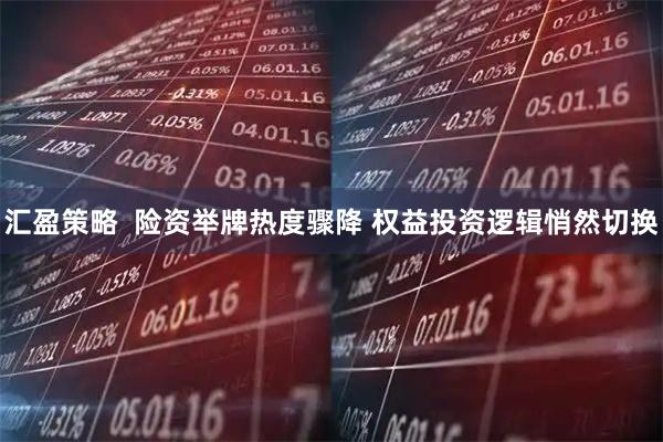 汇盈策略  险资举牌热度骤降 权益投资逻辑悄然切换